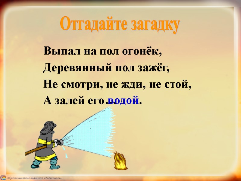 Отгадайте загадку Выпал на пол огонёк, Деревянный пол зажёг, Не смотри, не жди, не
